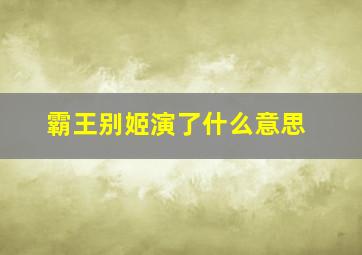 霸王别姬演了什么意思