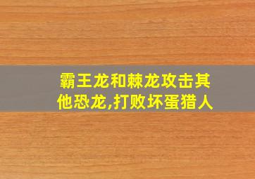 霸王龙和棘龙攻击其他恐龙,打败坏蛋猎人