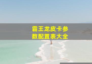 霸王龙皮卡参数配置表大全