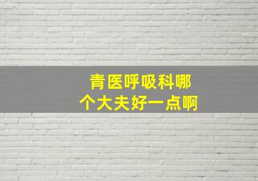 青医呼吸科哪个大夫好一点啊