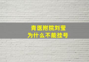 青医附院刘莹为什么不能挂号