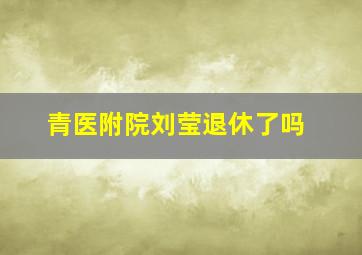 青医附院刘莹退休了吗