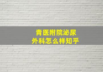 青医附院泌尿外科怎么样知乎