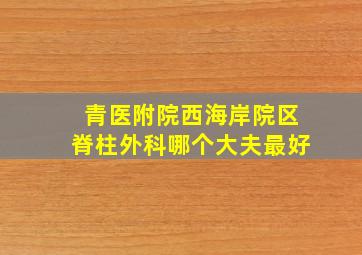 青医附院西海岸院区脊柱外科哪个大夫最好