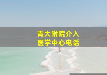 青大附院介入医学中心电话