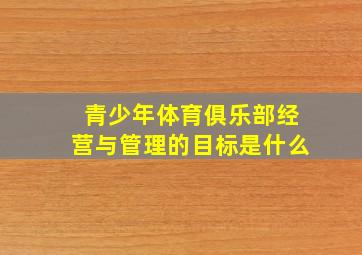 青少年体育俱乐部经营与管理的目标是什么