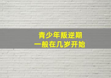 青少年叛逆期一般在几岁开始