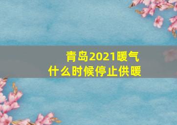 青岛2021暖气什么时候停止供暖