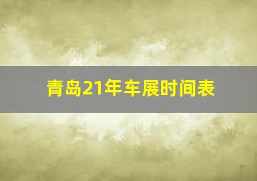 青岛21年车展时间表