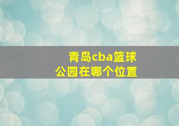 青岛cba篮球公园在哪个位置