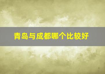 青岛与成都哪个比较好