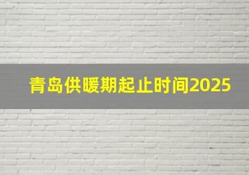 青岛供暖期起止时间2025