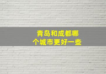 青岛和成都哪个城市更好一些