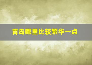 青岛哪里比较繁华一点