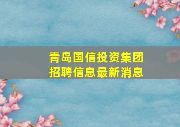 青岛国信投资集团招聘信息最新消息