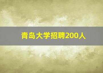 青岛大学招聘200人