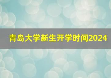 青岛大学新生开学时间2024