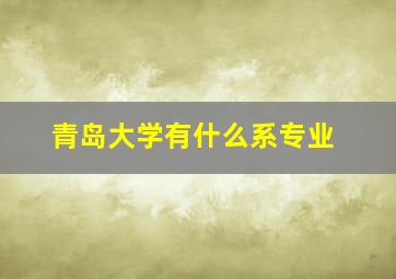 青岛大学有什么系专业