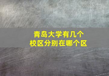 青岛大学有几个校区分别在哪个区