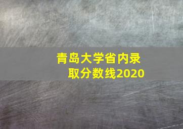 青岛大学省内录取分数线2020