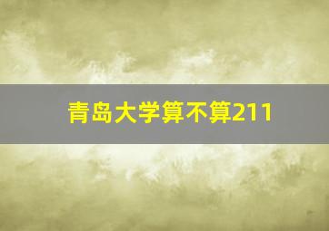 青岛大学算不算211