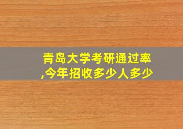 青岛大学考研通过率,今年招收多少人多少