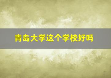 青岛大学这个学校好吗