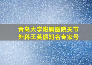 青岛大学附属医院关节外科王英振知名专家号