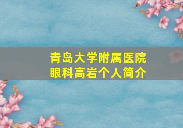 青岛大学附属医院眼科高岩个人简介