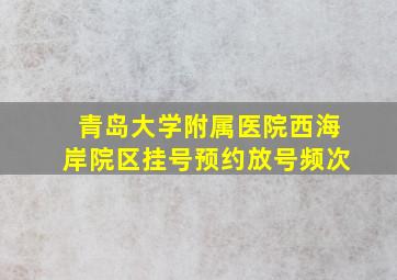 青岛大学附属医院西海岸院区挂号预约放号频次