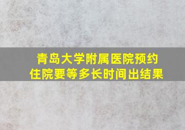 青岛大学附属医院预约住院要等多长时间出结果