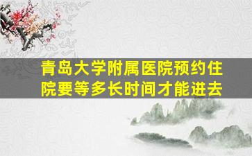 青岛大学附属医院预约住院要等多长时间才能进去