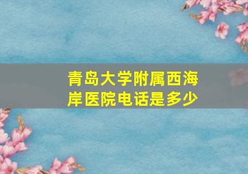 青岛大学附属西海岸医院电话是多少