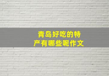 青岛好吃的特产有哪些呢作文