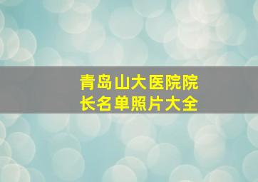 青岛山大医院院长名单照片大全