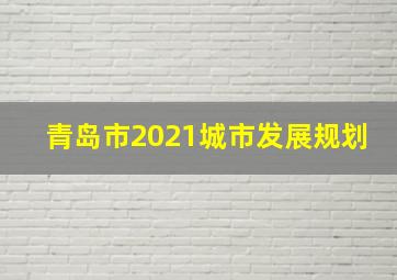 青岛市2021城市发展规划