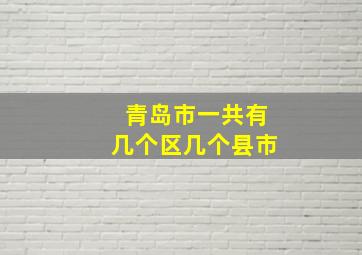 青岛市一共有几个区几个县市