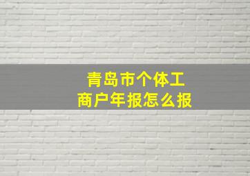 青岛市个体工商户年报怎么报