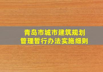 青岛市城市建筑规划管理暂行办法实施细则