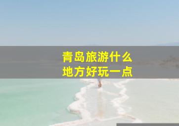 青岛旅游什么地方好玩一点