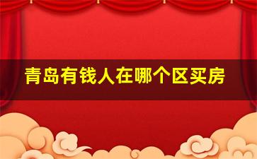 青岛有钱人在哪个区买房