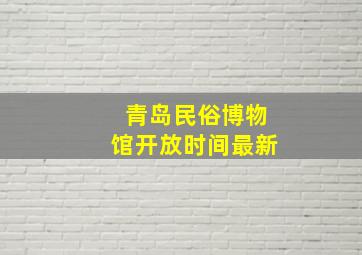 青岛民俗博物馆开放时间最新