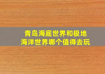 青岛海底世界和极地海洋世界哪个值得去玩