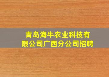 青岛海牛农业科技有限公司广西分公司招聘