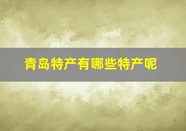 青岛特产有哪些特产呢