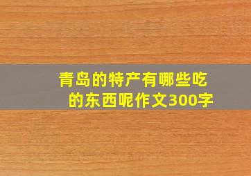 青岛的特产有哪些吃的东西呢作文300字