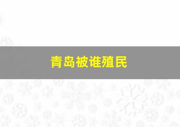 青岛被谁殖民