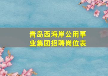 青岛西海岸公用事业集团招聘岗位表