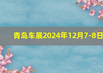 青岛车展2024年12月7-8日