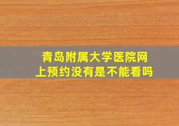 青岛附属大学医院网上预约没有是不能看吗